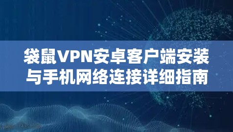 袋鼠VPN安卓客户端安装与手机网络连接详细指南 袋鼠VPN安卓客户端安装与手机网络连接详细指南
