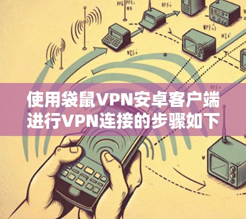 使用袋鼠VPN安卓客户端进行VPN连接的步骤如下 使用袋鼠VPN安卓客户端进行VPN连接的步骤如下