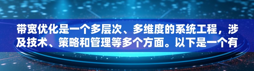 带宽优化是一个多层次、多维度的系统工程,涉及技术、策略和管理等多个方面。以下是一个有条理的带宽优化方案,结合了前面的思考过程,提供了系统化的解决方案 带宽优化是一个多层次、多维度的系统工程,涉及技术、策略和管理等多个方面。以下是一个有条理的带宽优化方案,结合了前面的思考过程,提供了系统化的解决方案