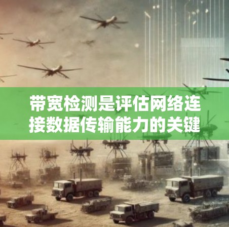 带宽检测是评估网络连接数据传输能力的关键技术,广泛应用于互联网服务提供商、企业网络管理和应用开发等领域。以下是带宽检测的关键要点和工具总结 带宽检测是评估网络连接数据传输能力的关键技术,广泛应用于互联网服务提供商、企业网络管理和应用开发等领域。以下是带宽检测的关键要点和工具总结