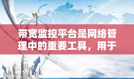 带宽监控平台是网络管理中的重要工具,用于实时监控和分析网络带宽使用情况,帮助管理员优化网络性能,防止资源浪费和网络攻击。以下是对带宽监控平台的详细分析和总结 带宽监控平台是网络管理中的重要工具,用于实时监控和分析网络带宽使用情况,帮助管理员优化网络性能,防止资源浪费和网络攻击。以下是对带宽监控平台的详细分析和总结