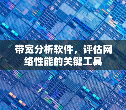 带宽分析软件，评估网络性能的关键工具