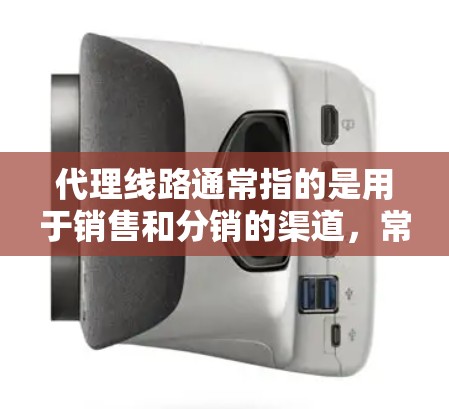 代理线路通常指的是用于销售和分销的渠道，常见于中药、保健品、化妆品、家电等行业。最新版的代理线路可能会根据市场需求和行业趋势进行调整和优化。以下是一些最新的代理线路类型和趋势