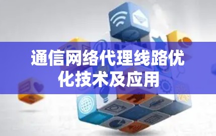 通信网络代理线路优化技术及应用 通信网络代理线路优化技术及应用