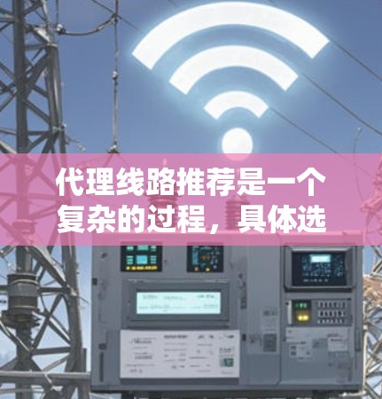 代理线路推荐是一个复杂的过程,具体选择哪条线路取决于你的业务类型、目标客户群体以及所在的市场环境。以下是一些常见的代理线路类型和推荐平台,供你参考 代理线路推荐是一个复杂的过程,具体选择哪条线路取决于你的业务类型、目标客户群体以及所在的市场环境。以下是一些常见的代理线路类型和推荐平台,供你参考