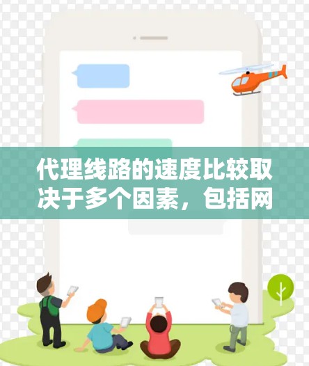 代理线路的速度比较取决于多个因素，包括网络带宽、代理服务器的配置、服务器位置、用户的同时连接数、技术实现等。以下是一些常见的代理线路类型及其速度特点的对比