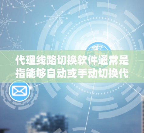 代理线路切换软件通常是指能够自动或手动切换代理服务器的工具，用于在不同网络环境下切换不同的代理服务器，以达到优化网络性能、节省成本或绕过地区限制等目的。以下是一些常用的代理切换软件和工具