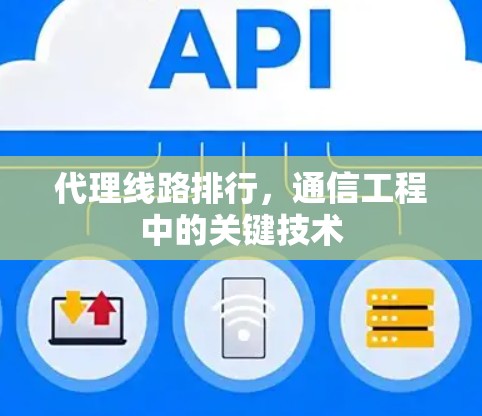 代理线路排行,通信工程中的关键技术 代理线路排行,通信工程中的关键技术