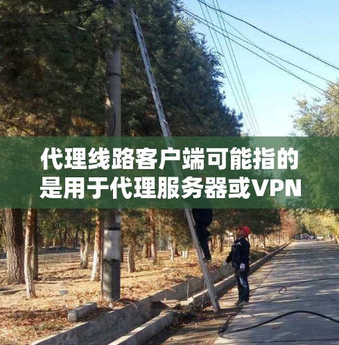 代理线路客户端可能指的是用于代理服务器或VPN客户端的相关软件或工具。如果你需要配置或使用代理客户端来管理网络流量、加密通信或访问限制,请提供更多详细信息,以便我能更好地帮助你 代理线路客户端可能指的是用于代理服务器或VPN客户端的相关软件或工具。如果你需要配置或使用代理客户端来管理网络流量、加密通信或访问限制,请提供更多详细信息,以便我能更好地帮助你