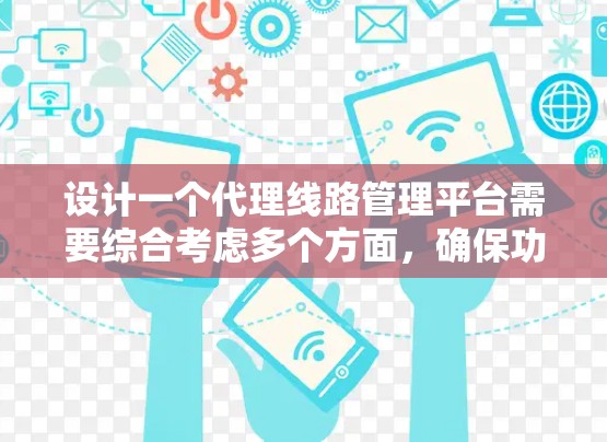 设计一个代理线路管理平台需要综合考虑多个方面，确保功能全面且易用。以下是一个结构化的解决方案