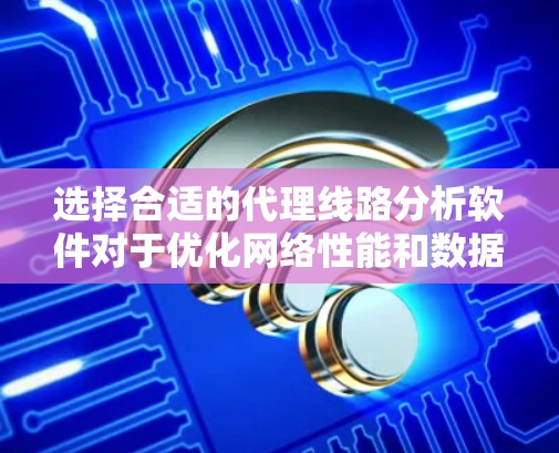 选择合适的代理线路分析软件对于优化网络性能和数据安全至关重要。以下是对该软件的详细分析和选择建议 选择合适的代理线路分析软件对于优化网络性能和数据安全至关重要。以下是对该软件的详细分析和选择建议
