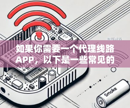 如果你需要一个代理线路APP，以下是一些常见的解决方案和工具