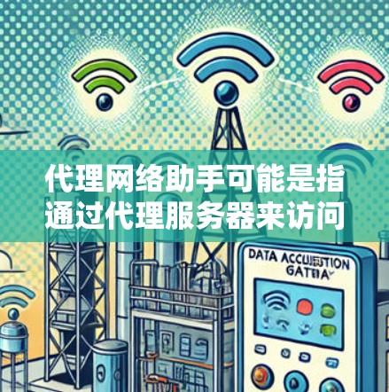 代理网络助手可能是指通过代理服务器来访问网络资源的服务或工具。以下是一些可能相关的信息和步骤，帮助你理解和配置代理网络