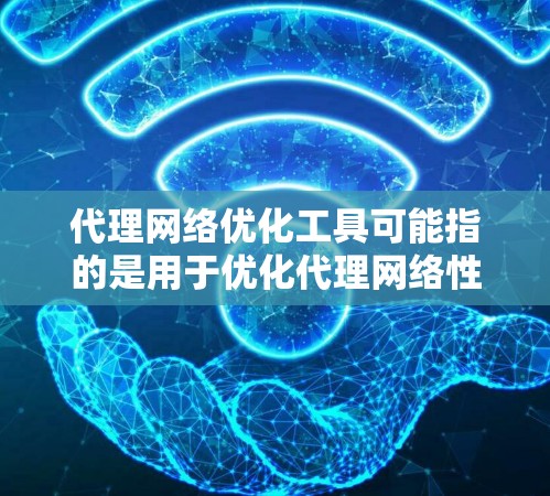 代理网络优化工具可能指的是用于优化代理网络性能、配置或管理的工具。以下是一些常见的代理网络优化工具和相关工具的推荐 代理网络优化工具可能指的是用于优化代理网络性能、配置或管理的工具。以下是一些常见的代理网络优化工具和相关工具的推荐