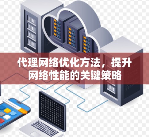 代理网络优化方法,提升网络性能的关键策略 代理网络优化方法,提升网络性能的关键策略