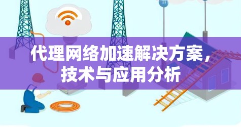 代理网络加速解决方案，技术与应用分析
