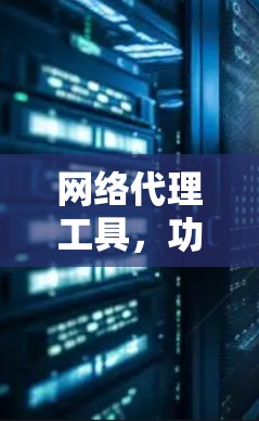 网络代理工具，功能与应用分析