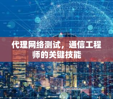 代理网络测试，通信工程师的关键技能