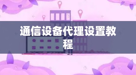 通信设备代理设置教程 通信设备代理设置教程