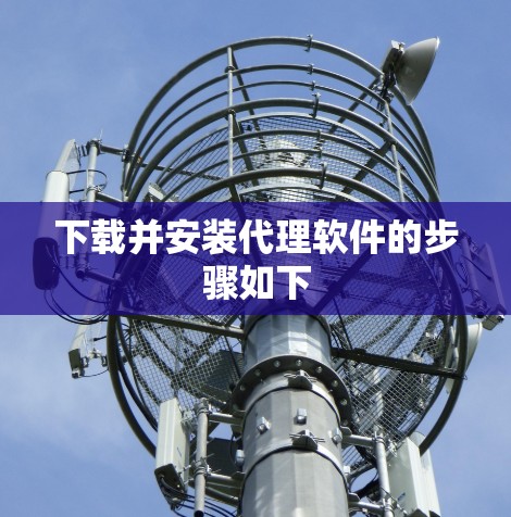 下载并安装代理软件的步骤如下 下载并安装代理软件的步骤如下