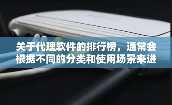 关于代理软件的排行榜，通常会根据不同的分类和使用场景来进行排名。以下是一些常见的代理软件类型及其排行榜示例