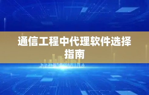 通信工程中代理软件选择指南