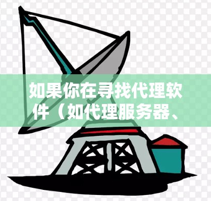 如果你在寻找代理软件(如代理服务器、VPN客户端或其他网络代理工具)以下是一些常见的免费代理软件和工具的推荐 如果你在寻找代理软件(如代理服务器、VPN客户端或其他网络代理工具)以下是一些常见的免费代理软件和工具的推荐