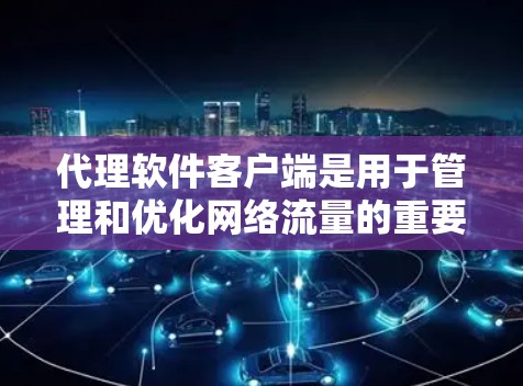 代理软件客户端是用于管理和优化网络流量的重要工具,主要负责接收和转发数据包或请求,从而帮助用户实现流量监控、控制和安全防护。以下是对代理客户端的详细分析和选择指南 代理软件客户端是用于管理和优化网络流量的重要工具,主要负责接收和转发数据包或请求,从而帮助用户实现流量监控、控制和安全防护。以下是对代理客户端的详细分析和选择指南