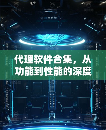 代理软件合集,从功能到性能的深度解析 代理软件合集,从功能到性能的深度解析