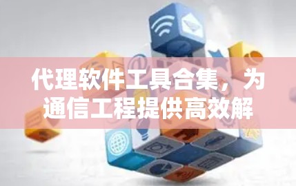 代理软件工具合集，为通信工程提供高效解决方案