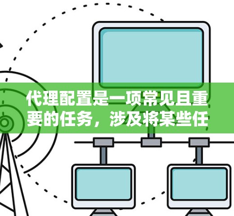 代理配置是一项常见且重要的任务，涉及将某些任务委托给代理服务器或代理类来完成。以下是详细的代理配置方法总结