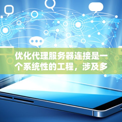 优化代理服务器连接是一个系统性的工程，涉及多个层面的调整和配置。以下是一个有条理的优化步骤指南，帮助您实现高效、稳定的代理连接