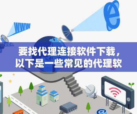 要找代理连接软件下载,以下是一些常见的代理软件及其下载链接和简要说明 要找代理连接软件下载,以下是一些常见的代理软件及其下载链接和简要说明