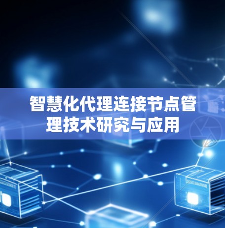 智慧化代理连接节点管理技术研究与应用 智慧化代理连接节点管理技术研究与应用