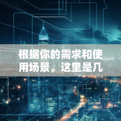 根据你的需求和使用场景,这里是几个推荐的代理连接工具 根据你的需求和使用场景,这里是几个推荐的代理连接工具