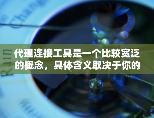 代理连接工具是一个比较宽泛的概念，具体含义取决于你的使用场景。以下是一些可能的解释和相关工具的推荐
