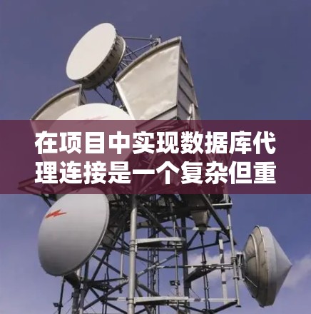 在项目中实现数据库代理连接是一个复杂但重要的任务，可以通过以下步骤和方法来实现
