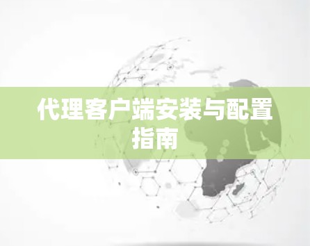 代理客户端安装与配置指南