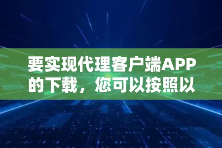 要实现代理客户端APP的下载，您可以按照以下步骤进行