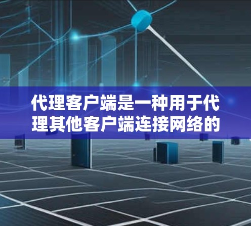 代理客户端是一种用于代理其他客户端连接网络的工具或软件，提供多种功能如隐私保护、安全性增强和网络环境切换。以下是关于代理客户端的详细介绍
