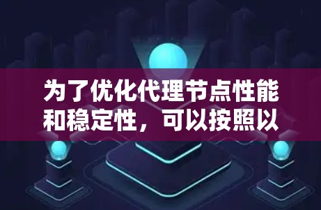 为了优化代理节点性能和稳定性，可以按照以下步骤实施
