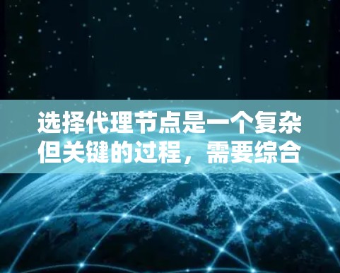 选择代理节点是一个复杂但关键的过程，需要综合考虑多个因素以确保高效、可靠和安全的数据传输。以下是选择代理节点的关键因素和实施策略
