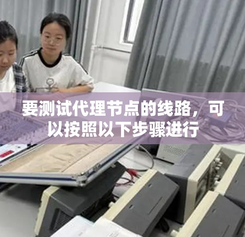 要测试代理节点的线路,可以按照以下步骤进行 要测试代理节点的线路,可以按照以下步骤进行