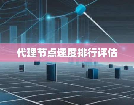 代理节点速度排行评估 代理节点速度排行评估