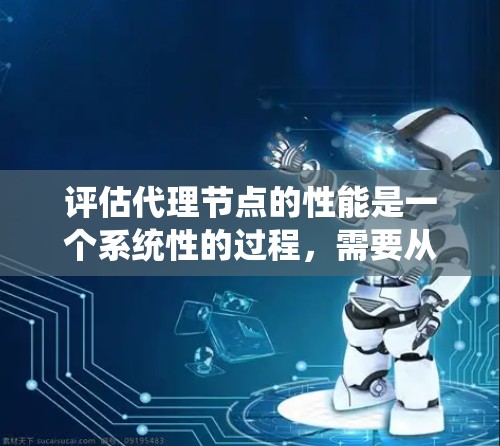 评估代理节点的性能是一个系统性的过程,需要从多个维度进行全面考量。以下是对评估过程的详细总结和建议 评估代理节点的性能是一个系统性的过程,需要从多个维度进行全面考量。以下是对评估过程的详细总结和建议