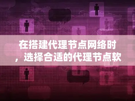 在搭建代理节点网络时,选择合适的代理节点软件对于系统的性能和功能至关重要。以下是对常见代理节点软件的总结和推荐 在搭建代理节点网络时,选择合适的代理节点软件对于系统的性能和功能至关重要。以下是对常见代理节点软件的总结和推荐