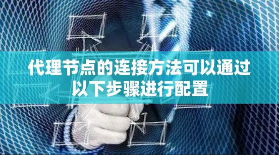 代理节点的连接方法可以通过以下步骤进行配置