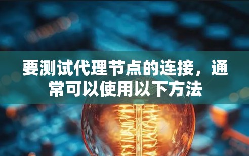 要测试代理节点的连接,通常可以使用以下方法 要测试代理节点的连接,通常可以使用以下方法