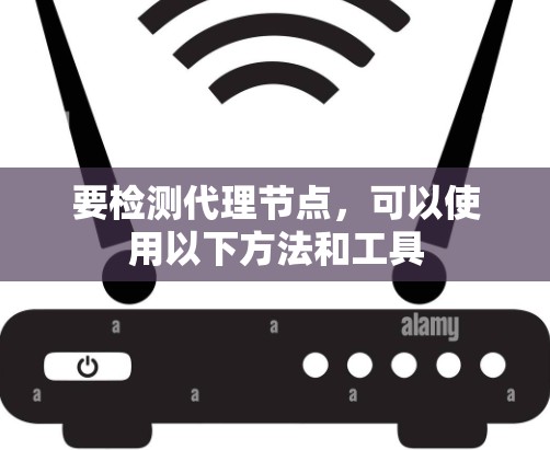 要检测代理节点，可以使用以下方法和工具