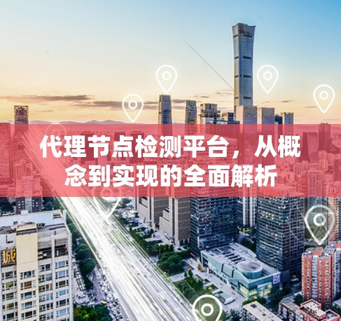代理节点检测平台，从概念到实现的全面解析